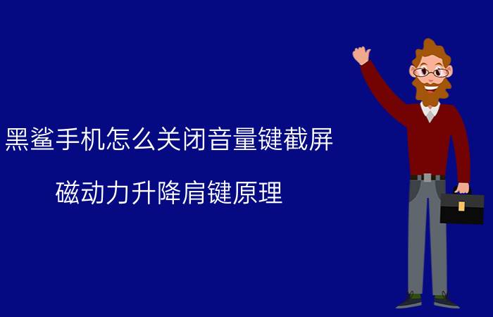 黑鲨手机怎么关闭音量键截屏 磁动力升降肩键原理？